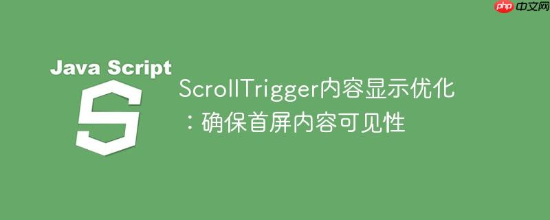 ScrollTrigger内容显示优化：确保首屏内容可见性
