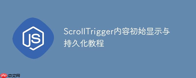 ScrollTrigger内容初始显示与持久化教程