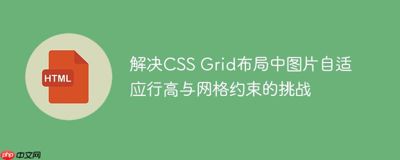 解决CSS Grid布局中图片自适应行高与网格约束的挑战