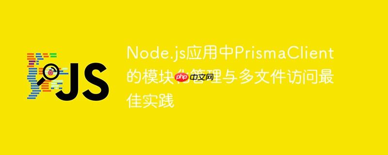 Node.js应用中PrismaClient的模块化管理与多文件访问最佳实践