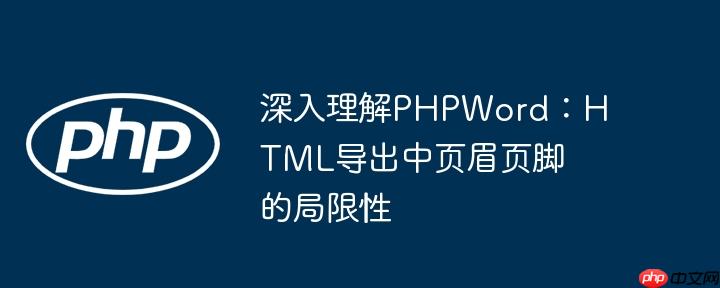 深入理解PHPWord：HTML导出中页眉页脚的局限性