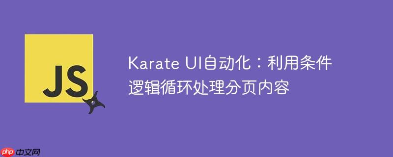 Karate UI自动化：利用条件逻辑循环处理分页内容