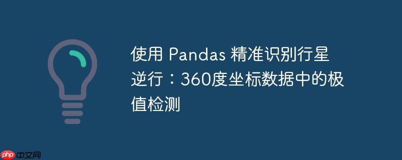 使用 Pandas 精准识别行星逆行：360度坐标数据中的极值检测