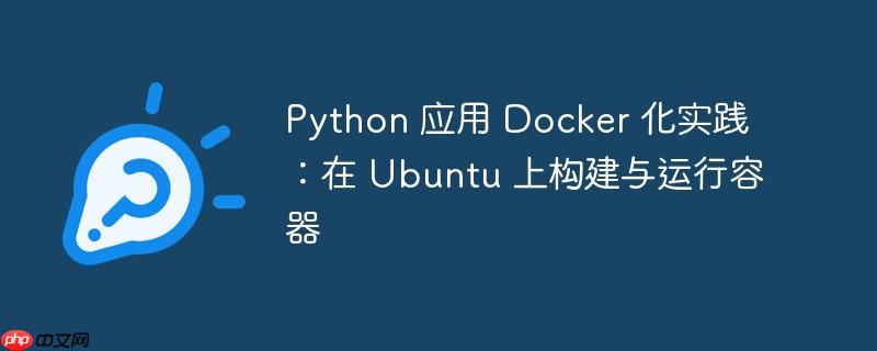 Python 应用 Docker 化实践：在 Ubuntu 上构建与运行容器