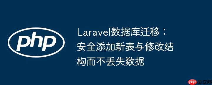 Laravel数据库迁移：安全添加新表与修改结构而不丢失数据