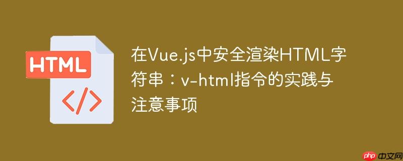 在Vue.js中安全渲染HTML字符串：v-html指令的实践与注意事项