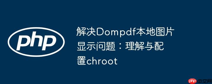 解决Dompdf本地图片显示问题：理解与配置chroot