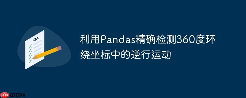 利用Pandas精确检测360度环绕坐标中的逆行运动
