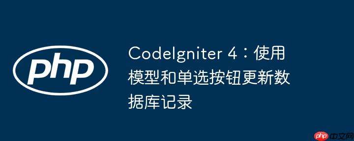CodeIgniter 4：使用模型和单选按钮更新数据库记录