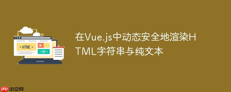 在Vue.js中动态安全地渲染HTML字符串与纯文本