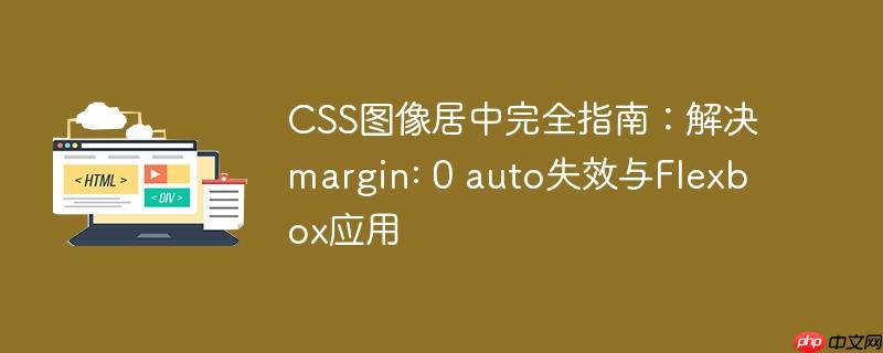 CSS图像居中完全指南：解决margin: 0 auto失效与Flexbox应用