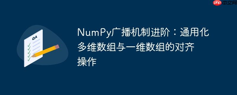NumPy广播机制进阶：通用化多维数组与一维数组的对齐操作