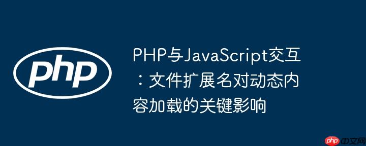 PHP与JavaScript交互：文件扩展名对动态内容加载的关键影响