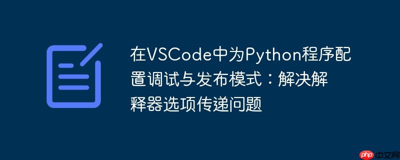 在VSCode中为Python程序配置调试与发布模式：解决解释器选项传递问题