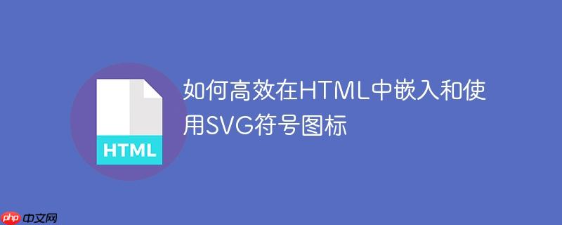 如何高效在HTML中嵌入和使用SVG符号图标