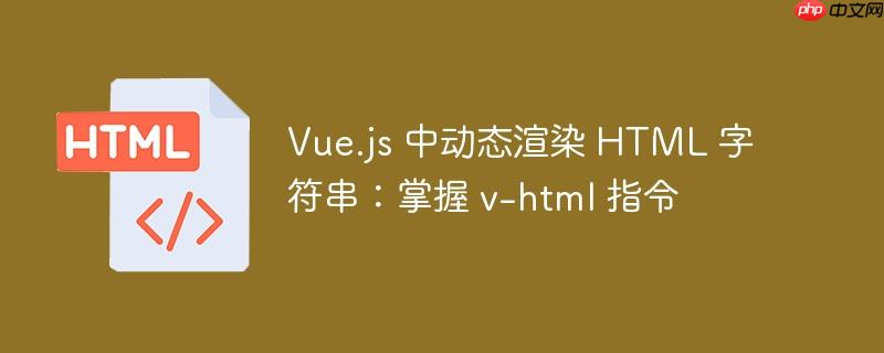 Vue.js 中动态渲染 HTML 字符串：掌握 v-html 指令