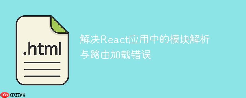 解决React应用中的模块解析与路由加载错误