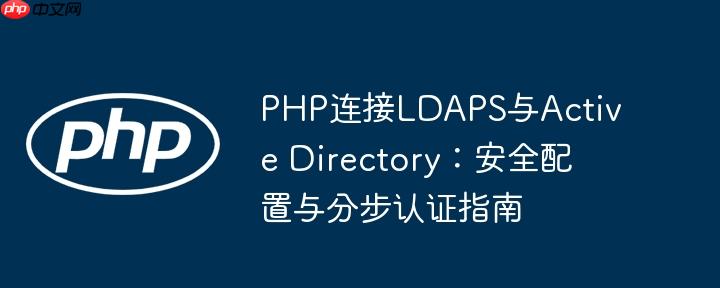 PHP连接LDAPS与Active Directory：安全配置与分步认证指南