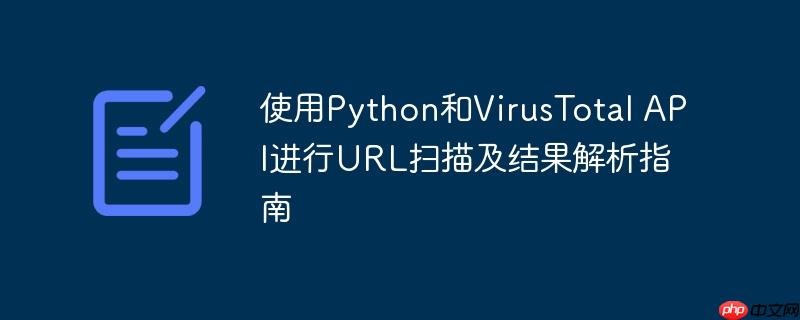 使用Python和VirusTotal API进行URL扫描及结果解析指南