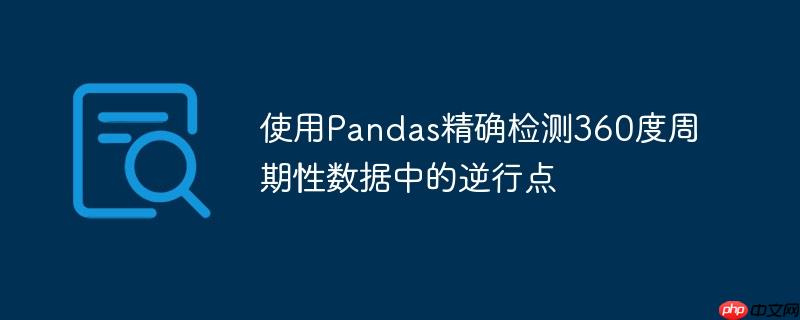使用Pandas精确检测360度周期性数据中的逆行点