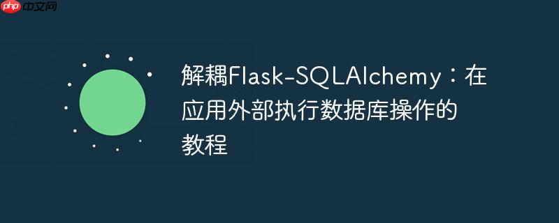 解耦Flask-SQLAlchemy：在应用外部执行数据库操作的教程