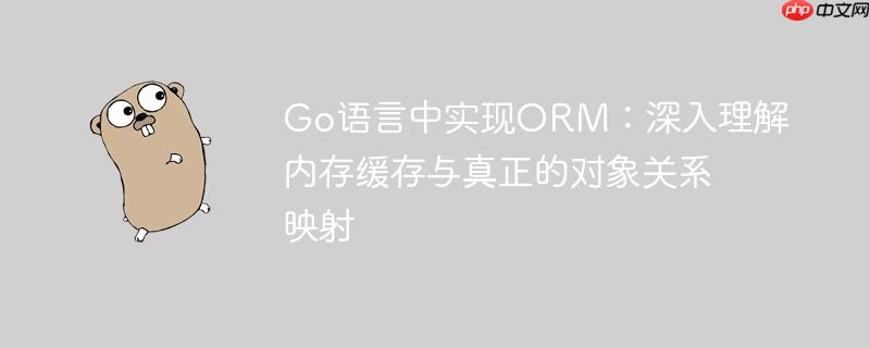 Go语言中实现ORM：深入理解内存缓存与真正的对象关系映射