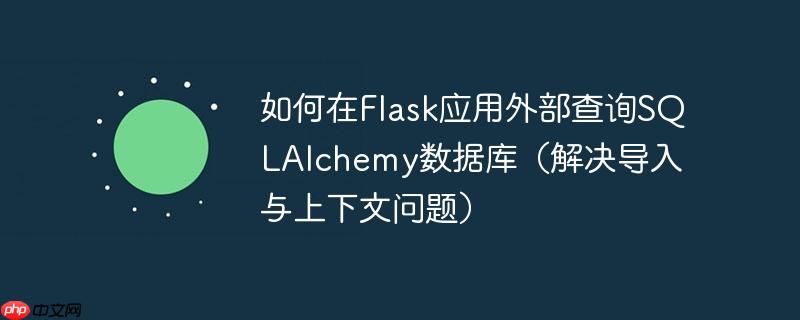 如何在Flask应用外部查询SQLAlchemy数据库（解决导入与上下文问题）