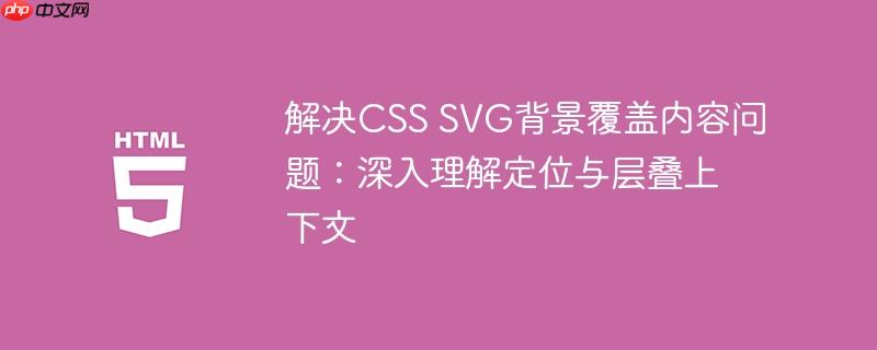 解决CSS SVG背景覆盖内容问题：深入理解定位与层叠上下文
