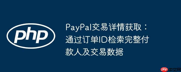 paypal交易详情获取：通过订单id检索完整付款人及交易数据