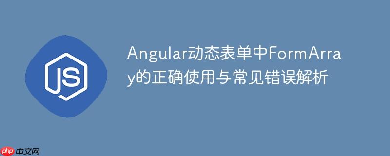 Angular动态表单中FormArray的正确使用与常见错误解析