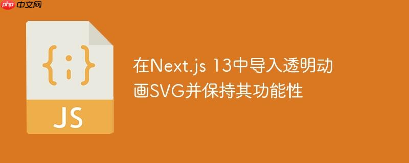 在Next.js 13中导入透明动画SVG并保持其功能性