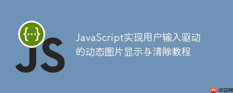 JavaScript实现用户输入驱动的动态图片显示与清除教程