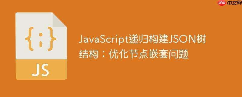 JavaScript递归构建JSON树结构：优化节点嵌套问题