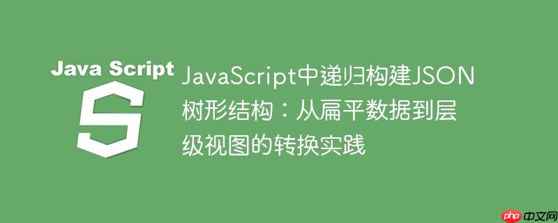 JavaScript中递归构建JSON树形结构：从扁平数据到层级视图的转换实践