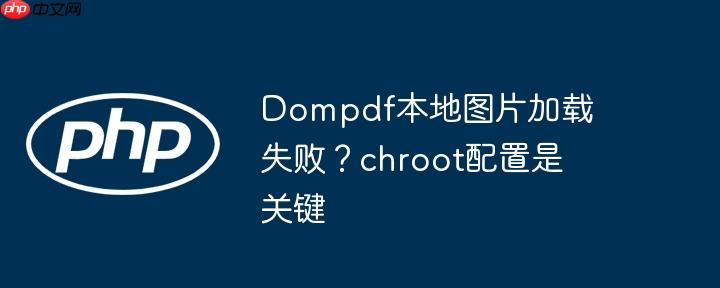 Dompdf本地图片加载失败？chroot配置是关键