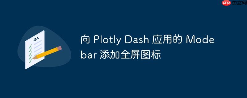 向 Plotly Dash 应用的 Modebar 添加全屏图标