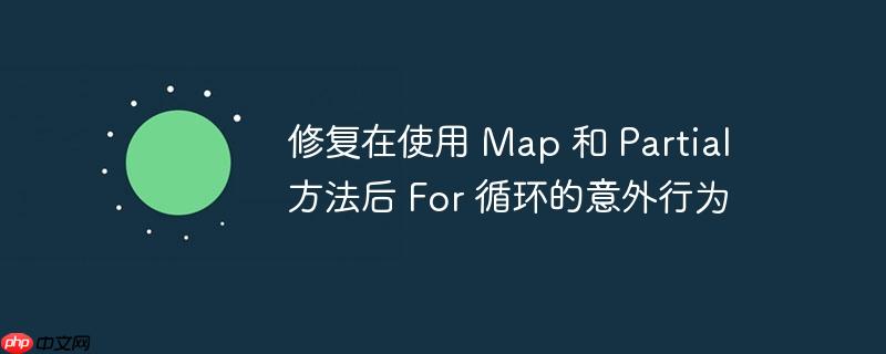 修复在使用 Map 和 Partial 方法后 For 循环的意外行为