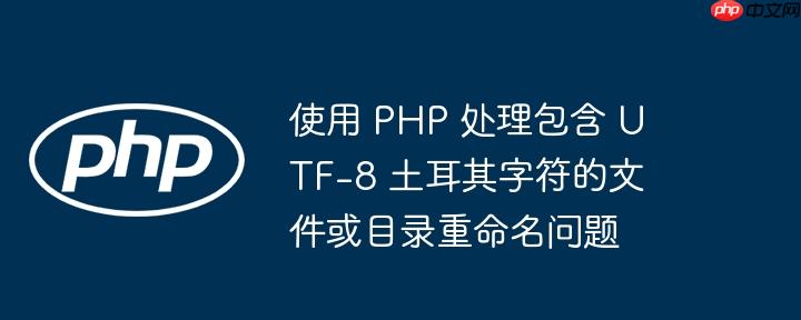 使用 php 处理包含 utf-8 土耳其字符的文件或目录重命名问题