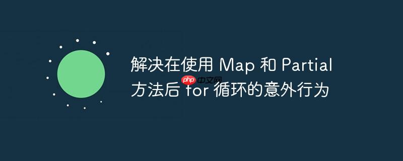 解决在使用 Map 和 Partial 方法后 for 循环的意外行为