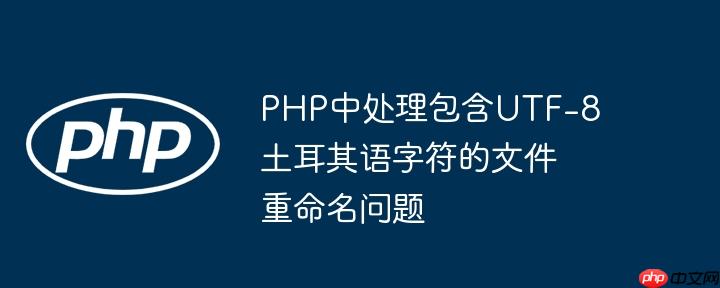 php中处理包含utf-8土耳其语字符的文件重命名问题