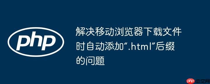 解决移动浏览器下载文件时自动添加“.html”后缀的问题