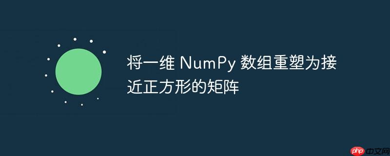 将一维 NumPy 数组重塑为接近正方形的矩阵