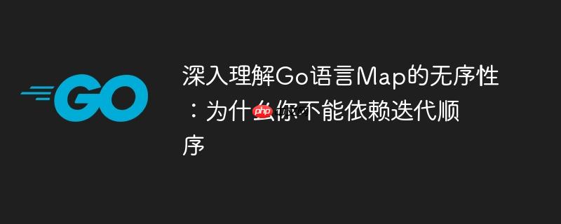 深入理解Go语言Map的无序性：为什么你不能依赖迭代顺序