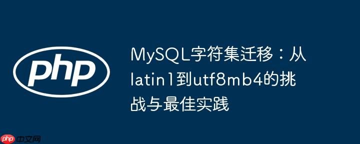 MySQL字符集迁移：从latin1到utf8mb4的挑战与最佳实践