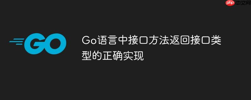 Go语言中接口方法返回接口类型的正确实现