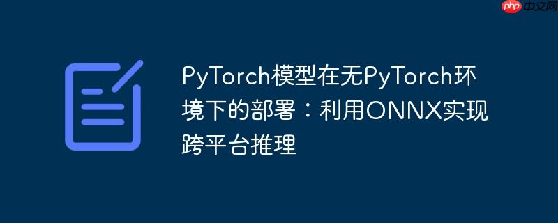 PyTorch模型在无PyTorch环境下的部署：利用ONNX实现跨平台推理