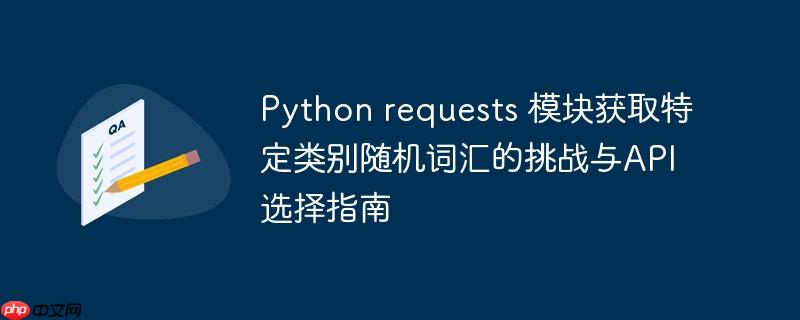 Python requests 模块获取特定类别随机词汇的挑战与API选择指南