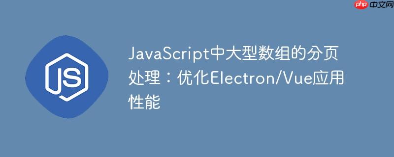 JavaScript中大型数组的分页处理：优化Electron/Vue应用性能