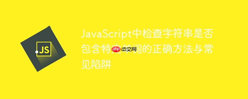 JavaScript中检查字符串是否包含特定单词的正确方法与常见陷阱
