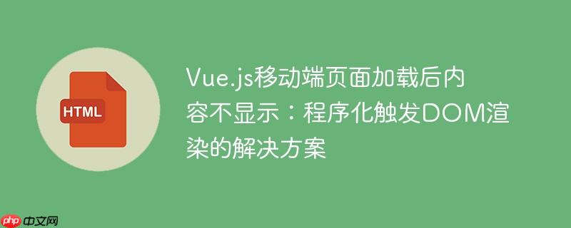Vue.js移动端页面加载后内容不显示：程序化触发DOM渲染的解决方案